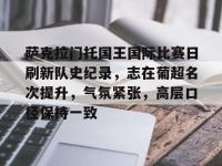 乐竟娱乐网站 -关于萨克拉门托国王国际比赛日刷新队史纪录，志在葡超名次提升，气氛紧张，高层口径保持一致的信息
